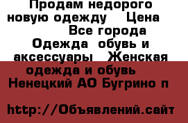 Продам недорого новую одежду! › Цена ­ 1 990 - Все города Одежда, обувь и аксессуары » Женская одежда и обувь   . Ненецкий АО,Бугрино п.